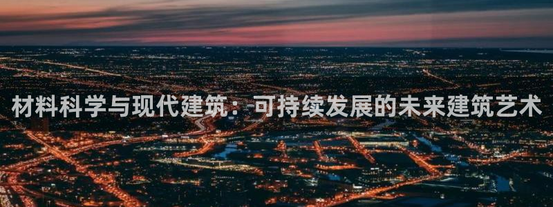 谈球吧app赛事分析在哪里看到：材料科学与现代建筑：可持续发展的未来建筑艺术