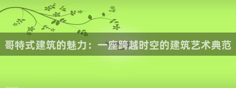 谈球吧平台正规吗可靠吗：哥特式建筑的魅力：一座跨越时空的建筑艺术典范